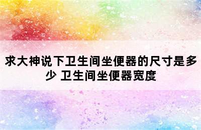 求大神说下卫生间坐便器的尺寸是多少 卫生间坐便器宽度